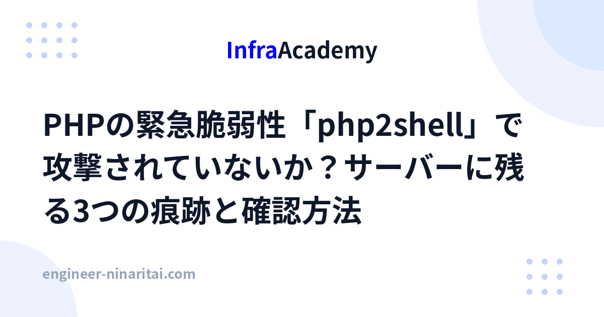 PHPの緊急脆弱性「php2shell」で攻撃されていないか？サーバーに残る3つの痕跡と確認方法 - インフラ学習サイト「InfraAcademy」