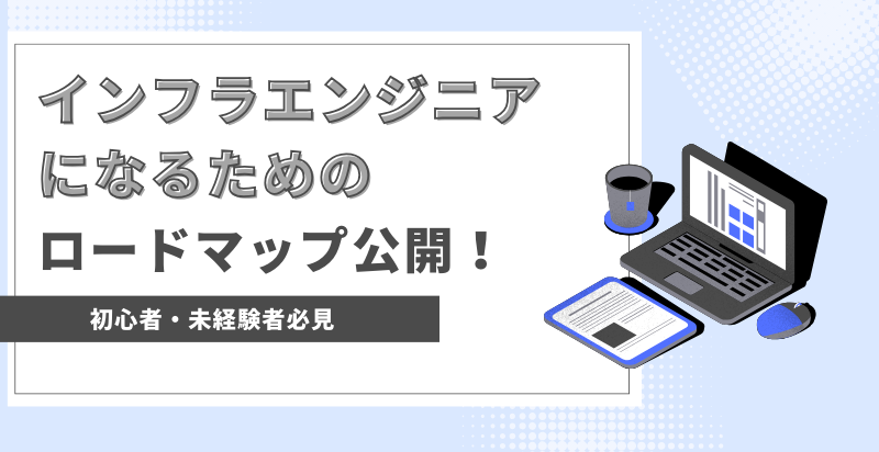 インフラエンジニアになるための学習ロードマップを公開!【初心者・未経験者必見です】