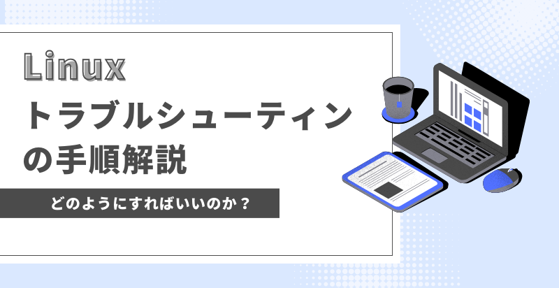 Linuxのトラブルシューティング手順を解説！【障害が発生した際にどうすればいいのか？】
