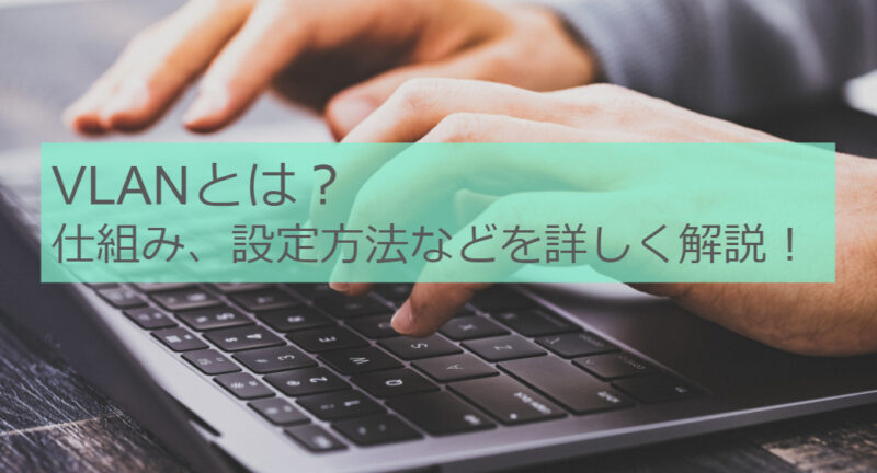 VLANとは？VLANの仕組み、スイッチへの設定方法などを詳しく解説します