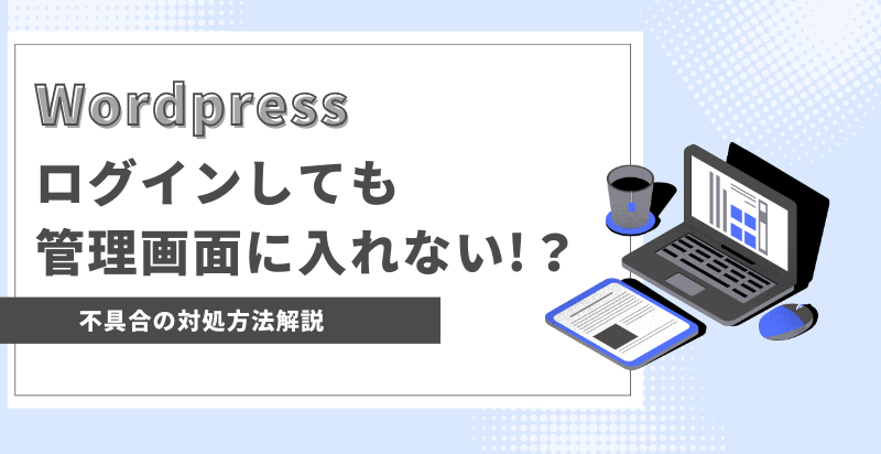 WordPressでログインしても管理画面に入れない!？ログインできない場合の対処方法解説